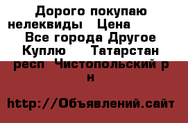 Дорого покупаю нелеквиды › Цена ­ 50 000 - Все города Другое » Куплю   . Татарстан респ.,Чистопольский р-н